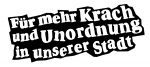 Für mehr Krach und Unordnung in unserer Stadt
