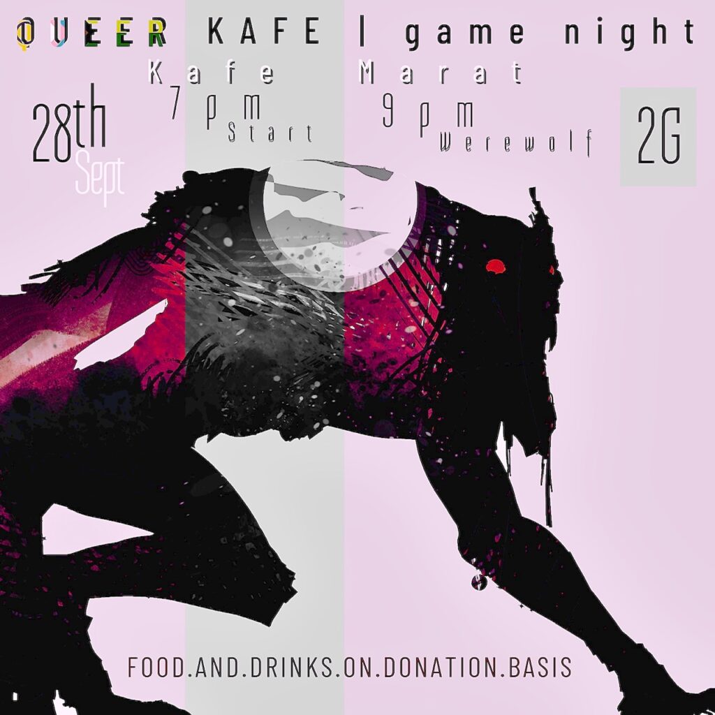 On a light pink and gray background, a large black werewolf silhouette crouches in the frame.Queer Kafe game night. In Kafe Marat on Sept 28th from 7pm. Werewolf game from 9pm. 2G. Food and drink on donation basis.